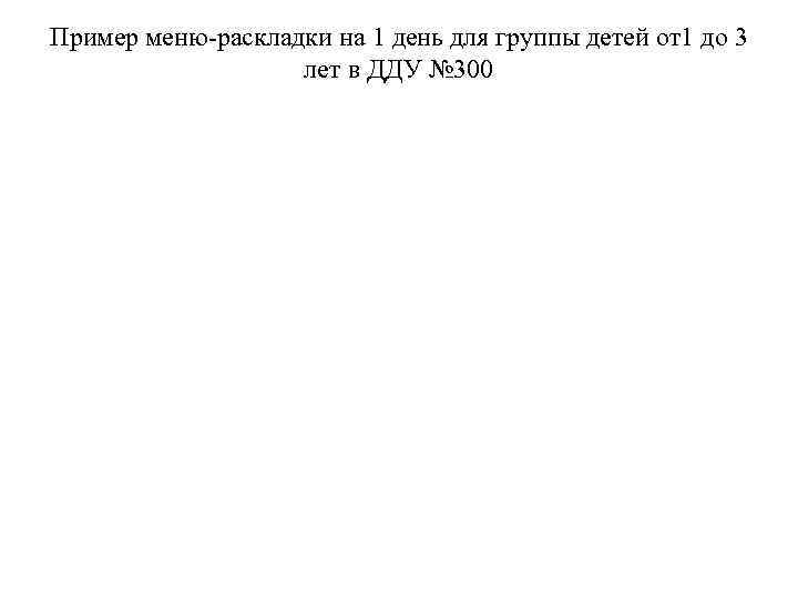 Пример меню-раскладки на 1 день для группы детей от1 до 3 Пример меню-раскладки на 1 день для группы детей от1 до 3