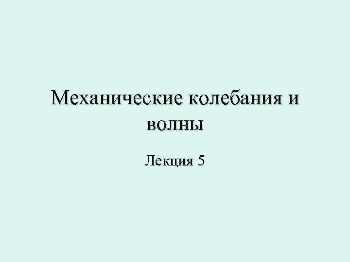 Механические колебания и   волны   Лекция 5 