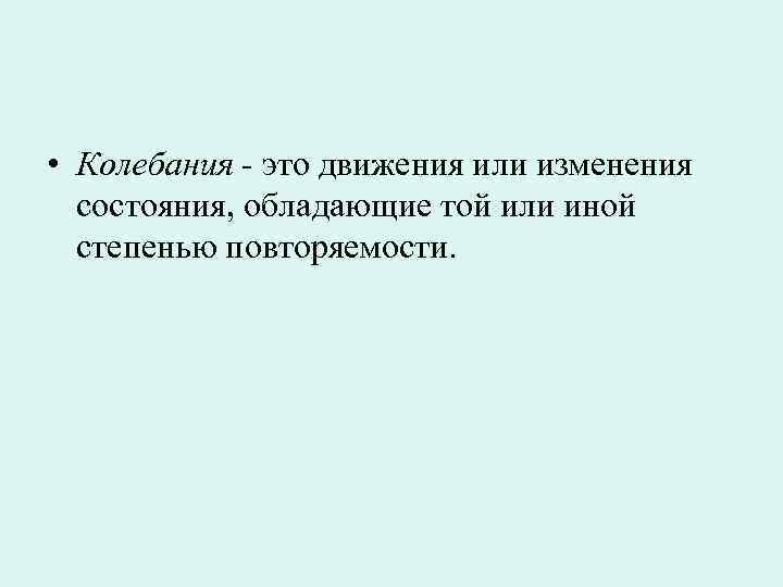  • Колебания - это движения или изменения  состояния, обладающие той или иной