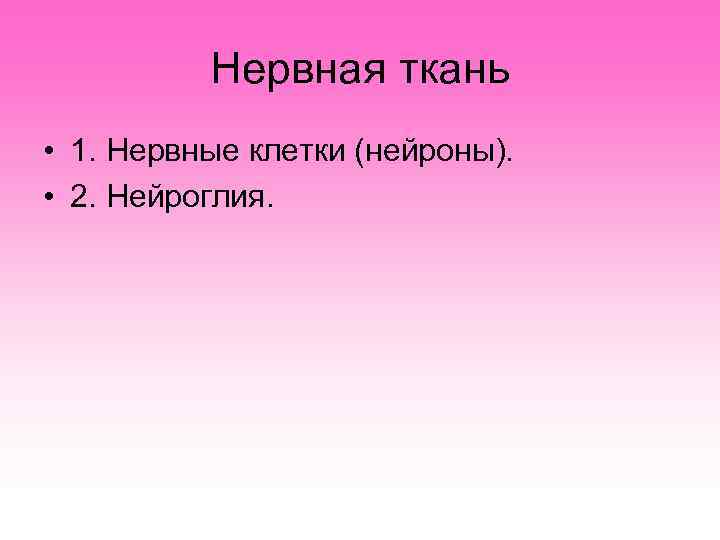    Нервная ткань • 1. Нервные клетки (нейроны).  • 2. Нейроглия.