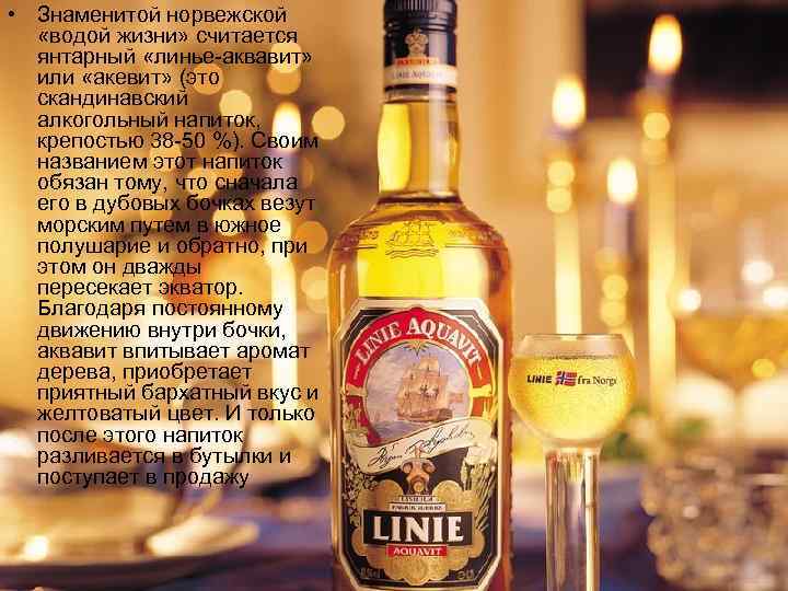  • Знаменитой норвежской «водой жизни» считается  янтарный «линье-аквавит» или «акевит» (это 