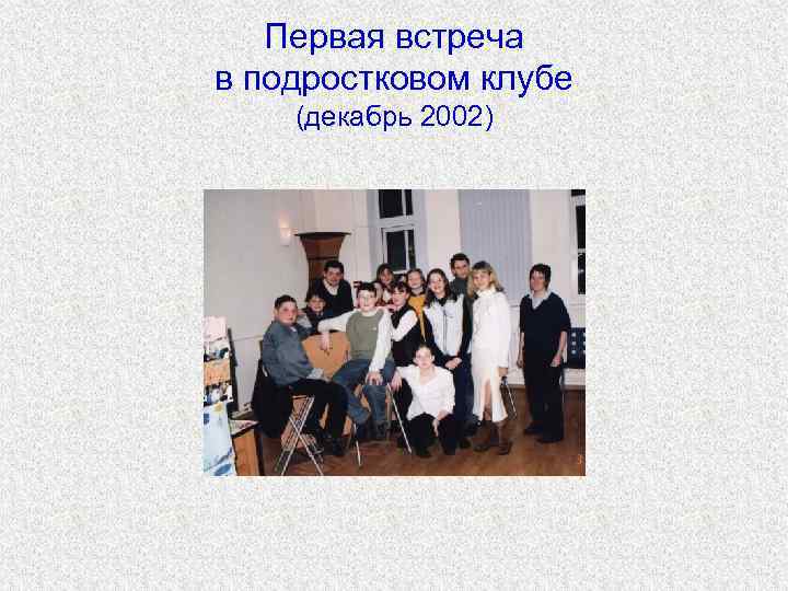   Первая встреча в подростковом клубе (декабрь 2002) 