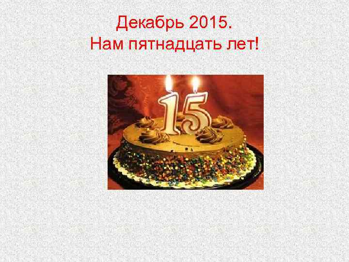  Декабрь 2015. Нам пятнадцать лет! 