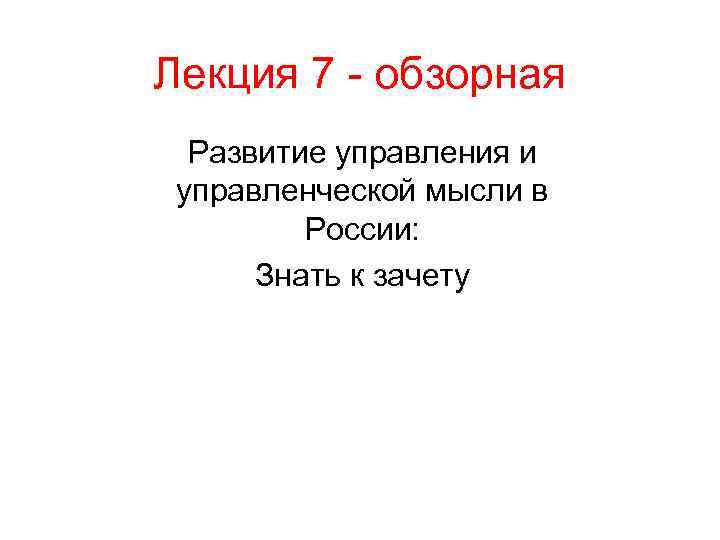 Лекция 7 - обзорная  Развитие управления и управленческой мысли в   России: