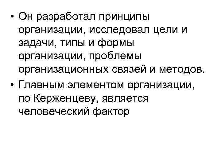  • Он разработал принципы  организации, исследовал цели и  задачи, типы и
