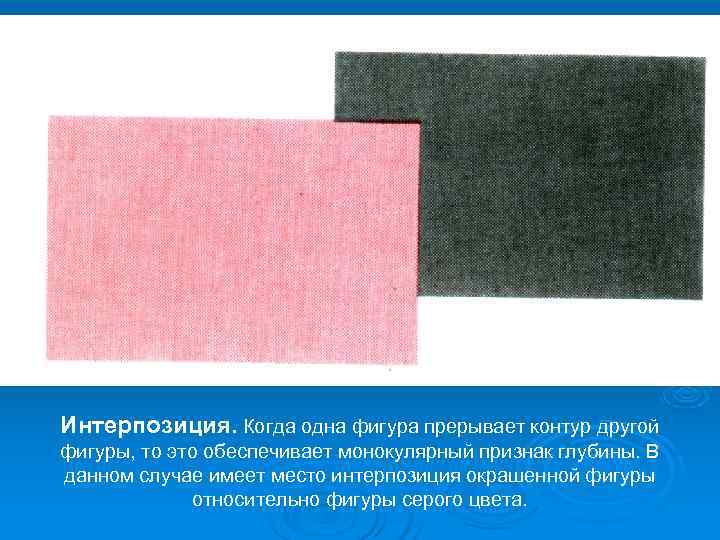 Интерпозиция. Когда одна фигура прерывает контур другой фигуры, то это обеспечивает монокулярный признак глубины.
