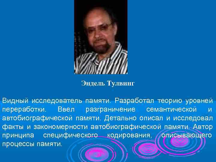     Эндель Тулвинг Видный исследователь памяти. Разработал теорию уровней переработки. 