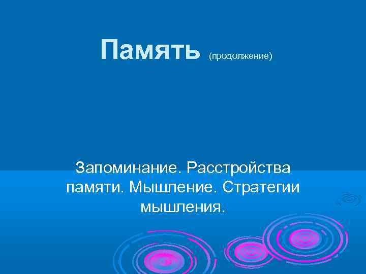   Память  (продолжение) Запоминание. Расстройства памяти. Мышление. Стратегии   мышления. 