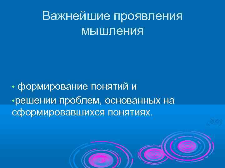  Важнейшие проявления  мышления • формирование понятий и • решении проблем, основанных на