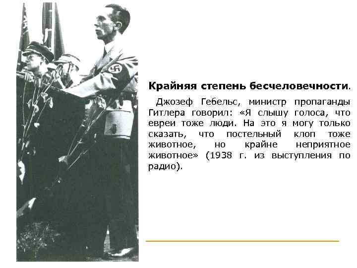 Крайняя степень бесчеловечности.  Джозеф Гебельс, министр пропаганды Гитлера говорил:  «Я слышу голоса,