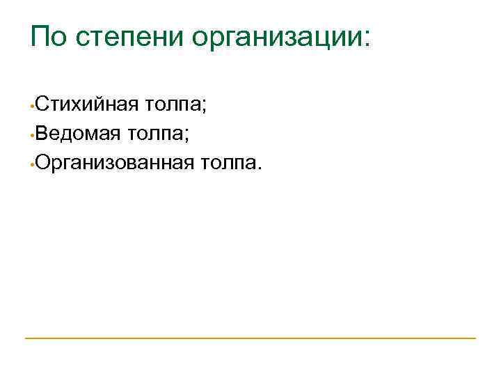 По степени организации:  • Стихийная толпа;  • Ведомая толпа;  • Организованная