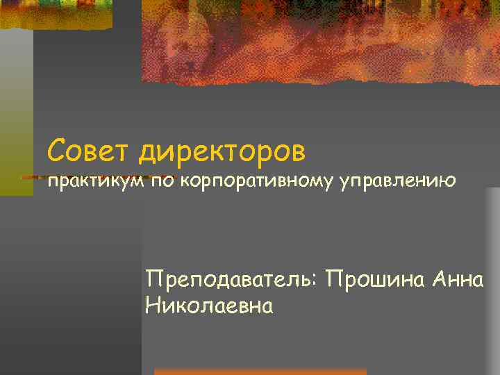 Совет директоров практикум по корпоративному управлению   Преподаватель: Прошина Анна   Николаевна