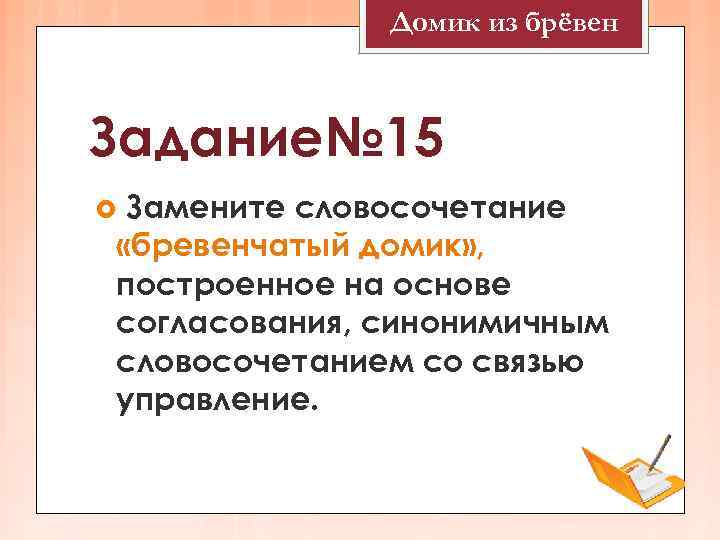    Домик из брёвен  Задание№ 15 Замените словосочетание «бревенчатый домик» ,