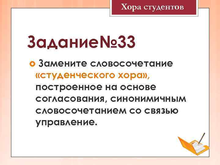   Хора студентов  Задание№ 33 Замените словосочетание «студенческого хора» , построенное