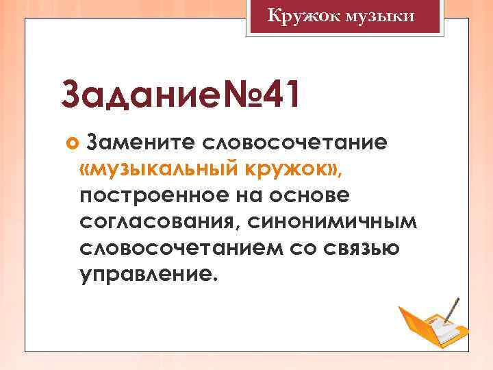    Кружок музыки  Задание№ 41 Замените словосочетание «музыкальный кружок» , построенное