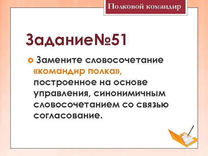    Полковой командир  Задание№ 51 Замените словосочетание «командир полка» , построенное
