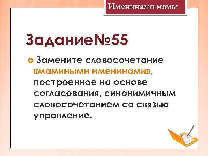    Именинами мамы  Задание№ 55 Замените словосочетание «мамиными именинами» , построенное