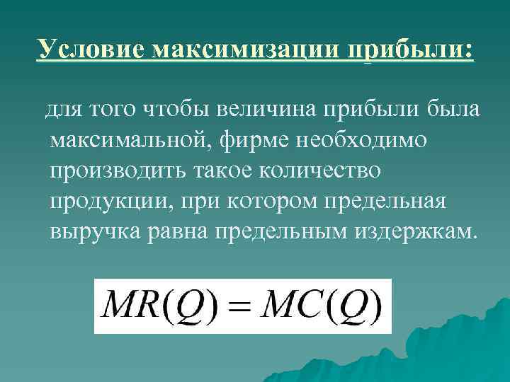 Условие максимизации прибыли:  для того чтобы величина прибыли была максимальной, фирме необходимо производить
