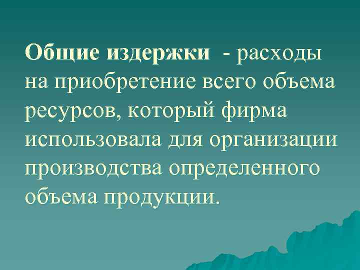 Общие издержки - расходы на приобретение всего объема ресурсов, который фирма использовала для организации