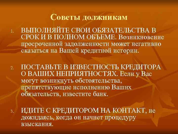    Советы должникам 1.  ВЫПОЛНЯЙТЕ СВОИ ОБЯЗАТЕЛЬСТВА В  СРОК И