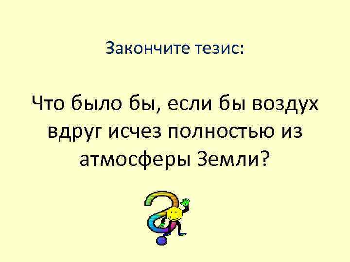  Закончите тезис:  Что было бы, если бы воздух вдруг исчез полностью из