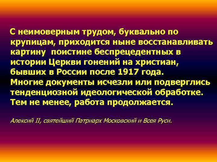 С неимоверным трудом, буквально по крупицам, приходится ныне восстанавливать картину поистине беспрецедентных в истории