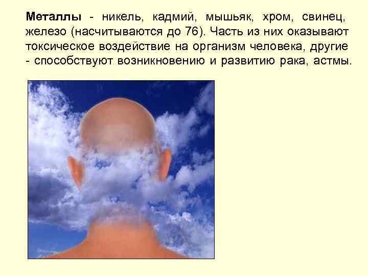 Металлы - никель, кадмий, мышьяк, хром, свинец, железо (насчитываются до 76). Часть из них