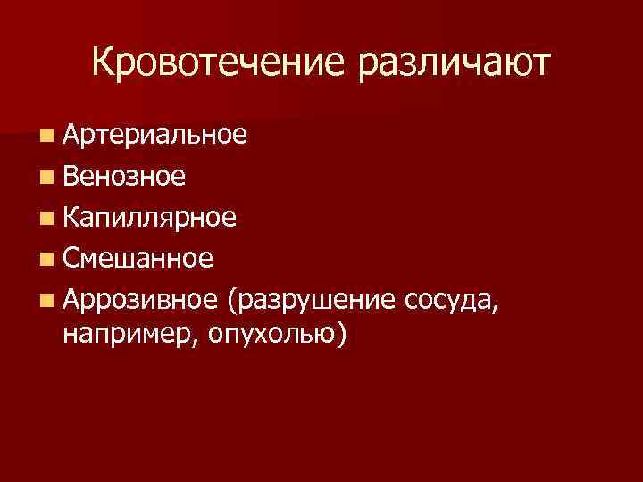   Кровотечение различают n Артериальное n Венозное n Капиллярное n Смешанное n Аррозивное(разрушение