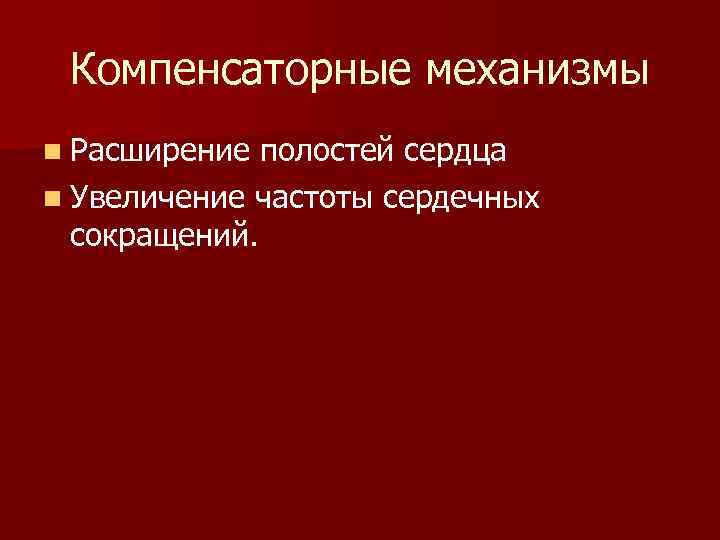  Компенсаторные механизмы n Расширение полостей сердца n Увеличение частоты сердечных  сокращений. 