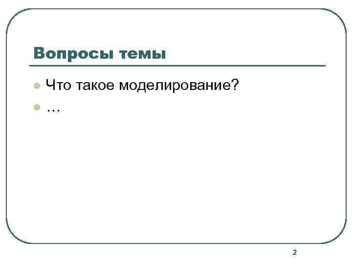 Вопросы темы l  Что такое моделирование? l  …    