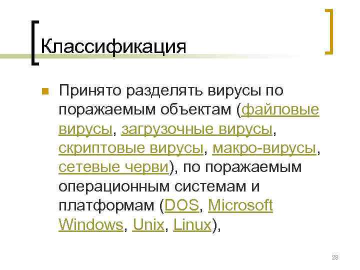 Классификация n  Принято разделять вирусы по поражаемым объектам (файловые вирусы, загрузочные вирусы, 