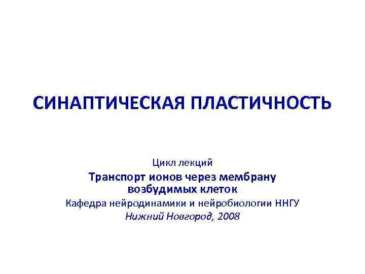 СИНАПТИЧЕСКАЯ ПЛАСТИЧНОСТЬ    Цикл лекций  Транспорт ионов через мембрану  