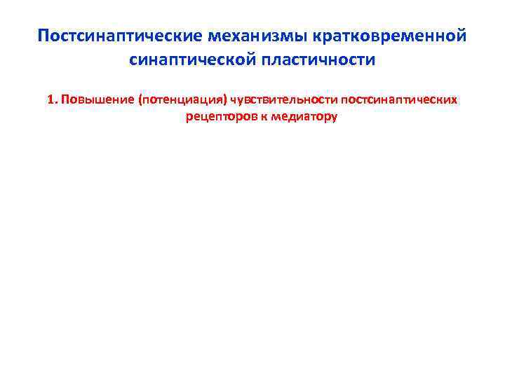 Постсинаптические механизмы кратковременной синаптической пластичности 1. Повышение (потенциация) чувствительности постсинаптических Постсинаптические механизмы кратковременной синаптической пластичности 1. Повышение (потенциация) чувствительности постсинаптических