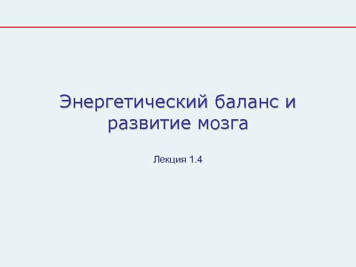 Энергетический баланс и развитие мозга   Лекция 1. 4 