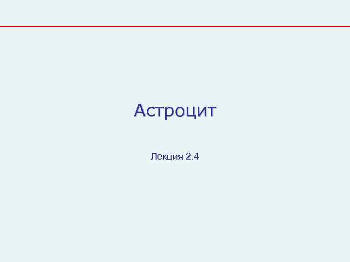 Астроцит  Лекция 2. 4 