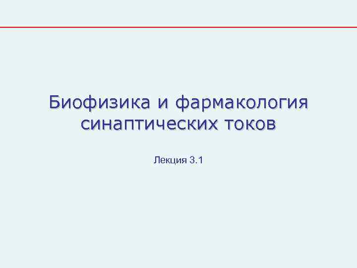 Биофизика и фармакология  синаптических токов   Лекция 3. 1 