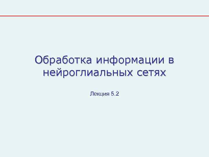 Обработка информации в нейроглиальных сетях   Лекция 5. 2 