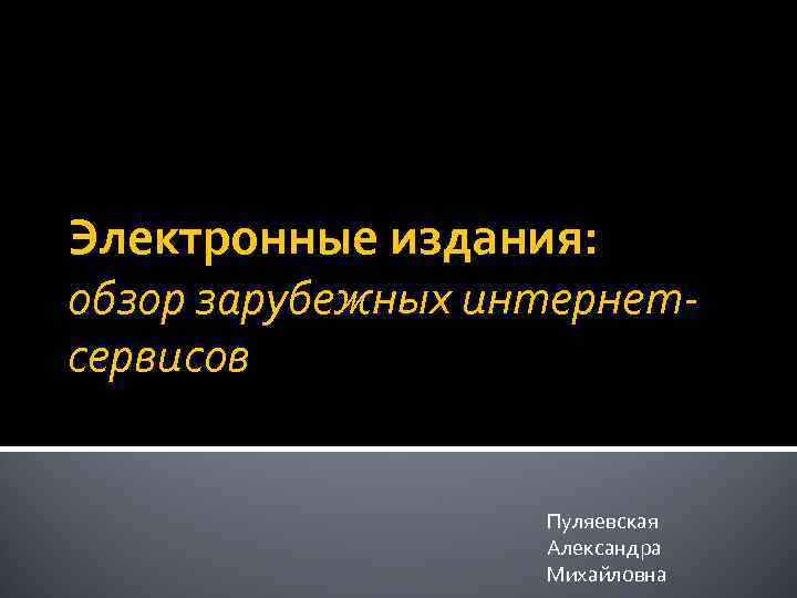 Электронные издания: обзор зарубежных интернетсервисов Пуляевская Александра Михайловна 