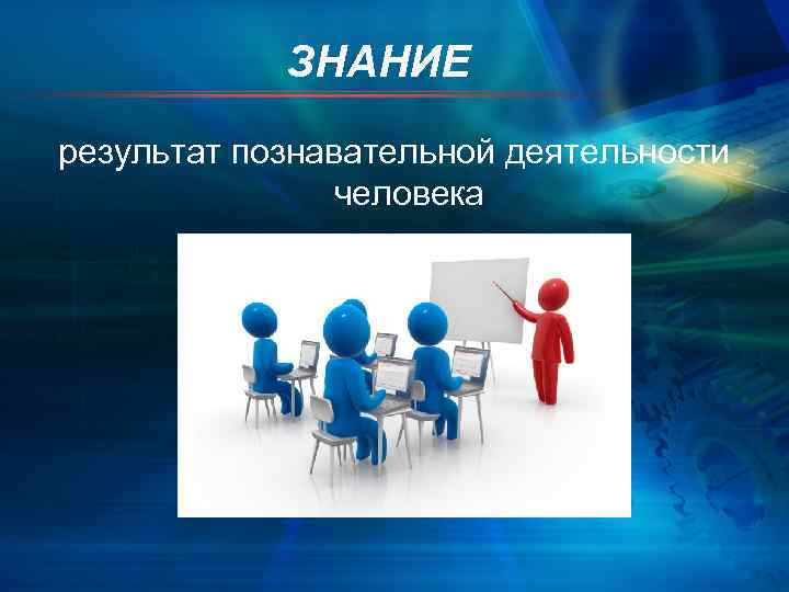   ЗНАНИЕ результат познавательной деятельности   человека 