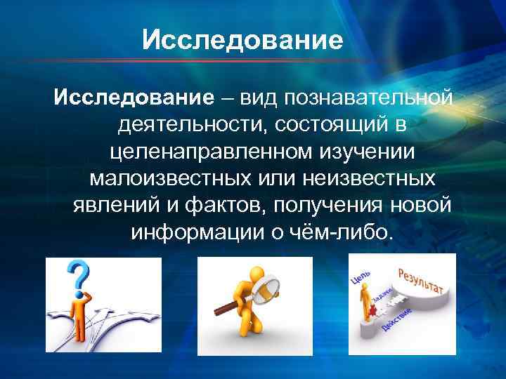   Исследование – вид познавательной  деятельности, состоящий в целенаправленном изучении малоизвестных или