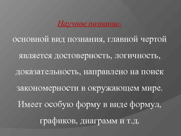    Научное познание- основной вид познания, главной чертой является достоверность, логичность, доказательность,