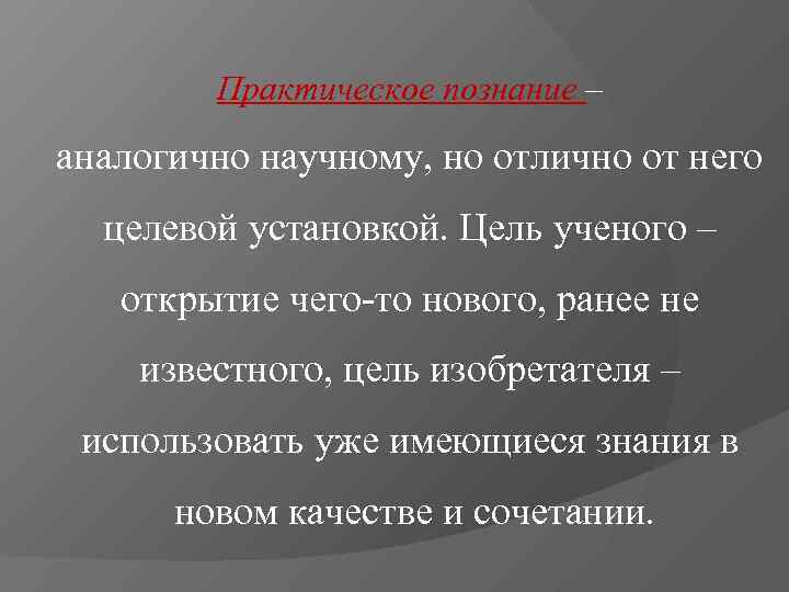   Практическое познание – аналогично научному, но отлично от него  целевой установкой.