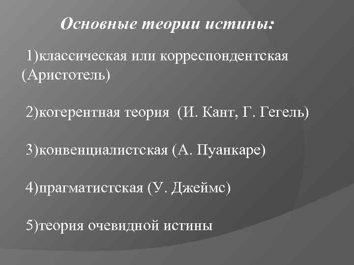  Основные теории истины:  1)классическая или корреспондентская (Аристотель) 2)когерентная теория (И. Кант, Г.