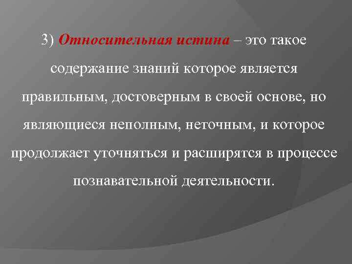   3) Относительная истина – это такое содержание знаний которое является правильным, достоверным
