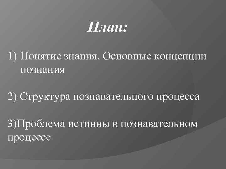     План: 1) Понятие знания. Основные концепции  познания 2) Структура