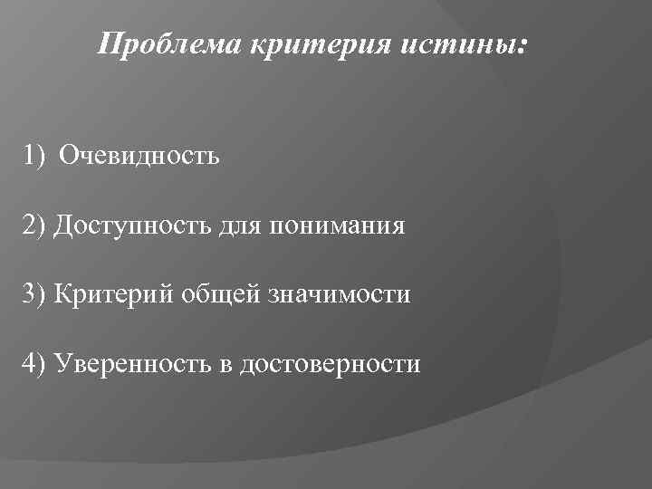  Проблема критерия истины:  1) Очевидность 2) Доступность для понимания 3) Критерий общей