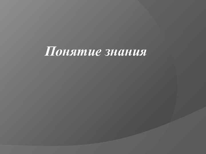 Понятие знания 