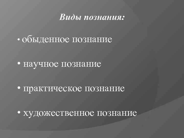    Виды познания:  • обыденное  познание  • научное познание