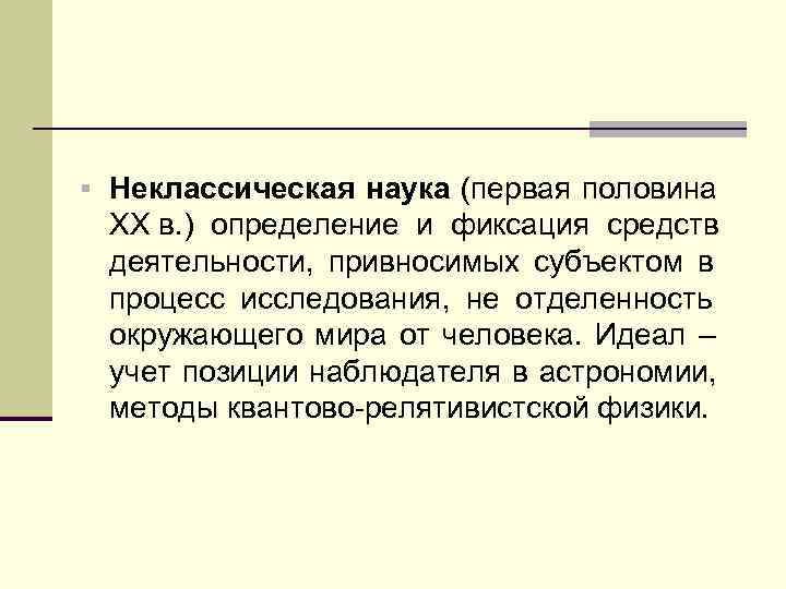 § Неклассическая наука (первая половина XX в. ) определение и фиксация средств деятельности, привносимых