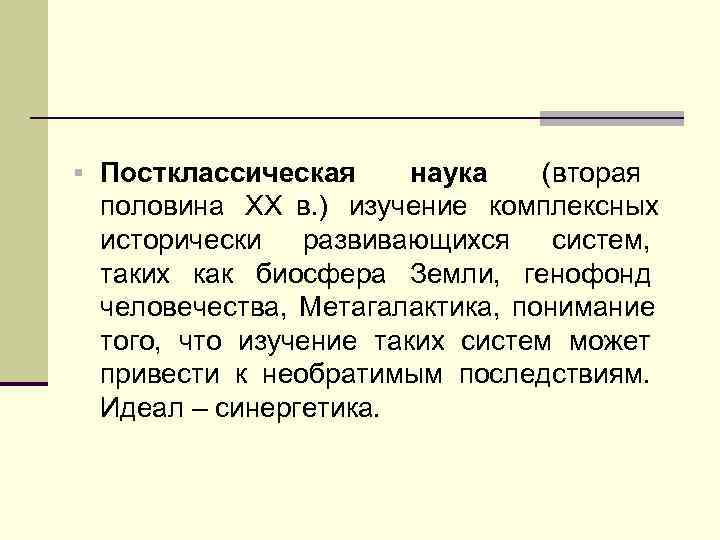 § Постклассическая наука  (вторая половина XX в. ) изучение комплексных исторически развивающихся систем,